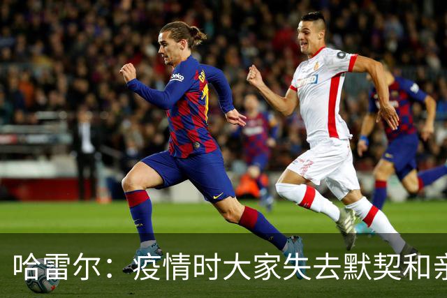 哈雷尔：疫情时大家失去默契&亲朋去世 况且热火三巨头首年也输了
